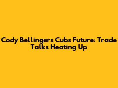 Cody Bellinger's Cubs Future: Trade Talks Heating Up