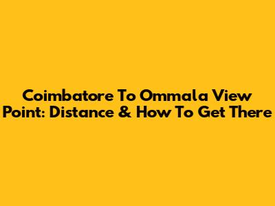 Coimbatore To Ommala View Point: Distance & How To Get There