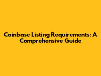 Coinbase Listing Requirements: A Comprehensive Guide