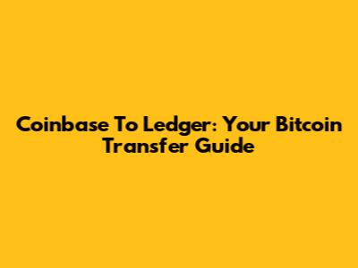 Coinbase To Ledger: Your Bitcoin Transfer Guide