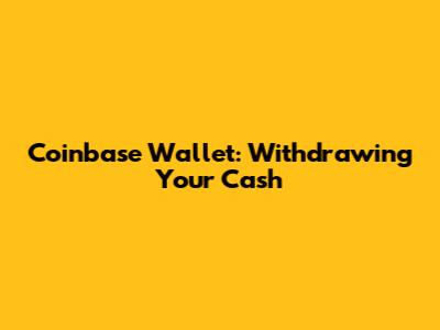 Coinbase Wallet: Withdrawing Your Cash
