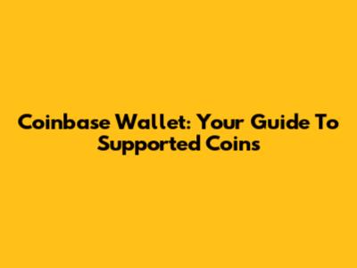 Coinbase Wallet: Your Guide To Supported Coins