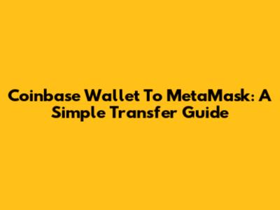 Coinbase Wallet To MetaMask: A Simple Transfer Guide