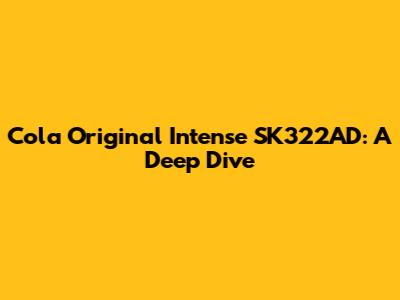 Cola Original Intense SK322AD: A Deep Dive