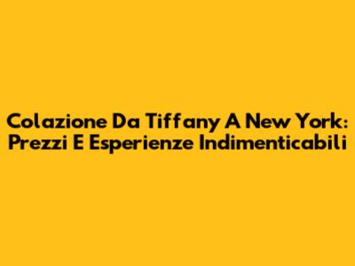 Colazione Da Tiffany A New York: Prezzi E Esperienze Indimenticabili