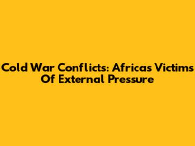 Cold War Conflicts: Africa's Victims Of External Pressure