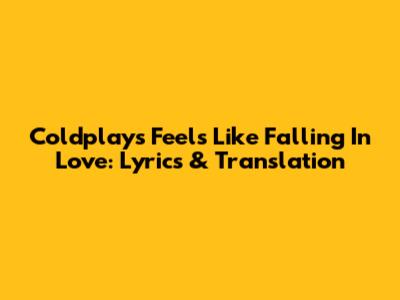 Coldplay's 'Feels Like Falling In Love': Lyrics & Translation