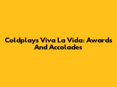 Coldplay's Viva La Vida: Awards And Accolades