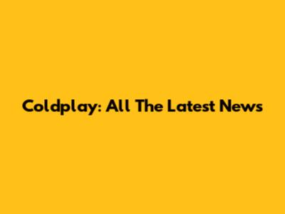 Coldplay: All The Latest News