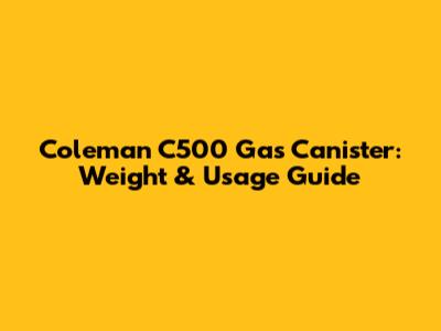 Coleman C500 Gas Canister: Weight & Usage Guide