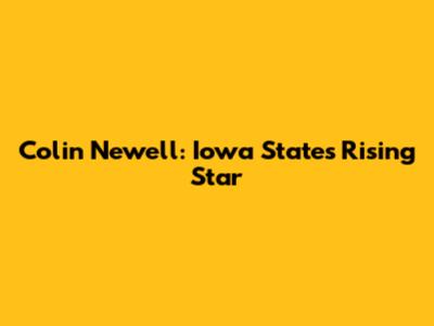 Colin Newell: Iowa State's Rising Star