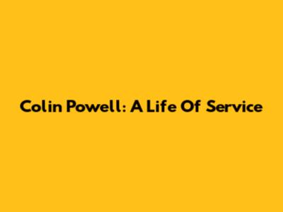 Colin Powell: A Life Of Service