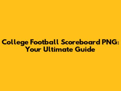 College Football Scoreboard PNG: Your Ultimate Guide