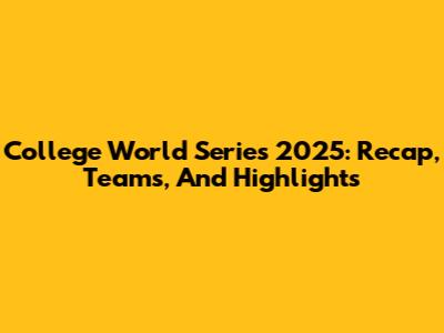 College World Series 2025: Recap, Teams, And Highlights