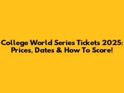 College World Series Tickets 2025: Prices, Dates & How To Score!