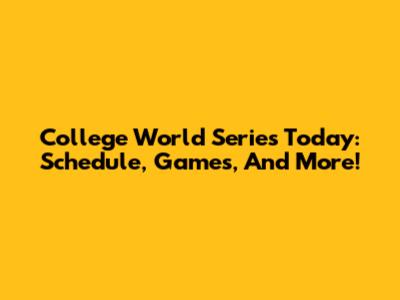 College World Series Today: Schedule, Games, And More!