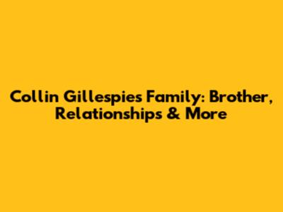 Collin Gillespie's Family: Brother, Relationships & More