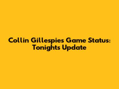 Collin Gillespie's Game Status: Tonight's Update