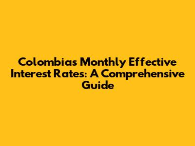 Colombia's Monthly Effective Interest Rates: A Comprehensive Guide