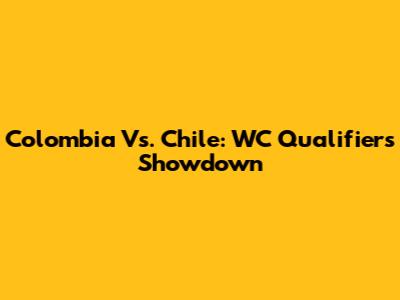 Colombia Vs. Chile: WC Qualifiers Showdown