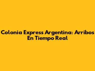 Colonia Express Argentina: Arribos En Tiempo Real