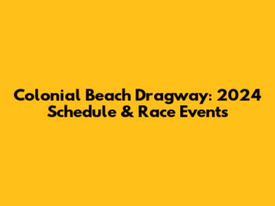 Colonial Beach Dragway: 2024 Schedule & Race Events