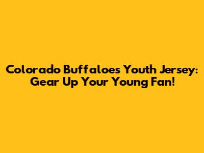 Colorado Buffaloes Youth Jersey: Gear Up Your Young Fan!