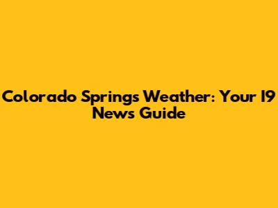 Colorado Springs Weather: Your I9 News Guide