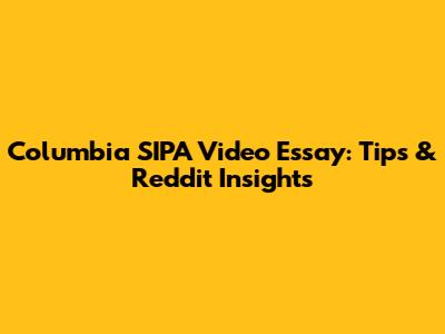 Columbia SIPA Video Essay: Tips & Reddit Insights