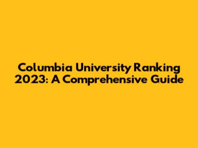 Columbia University Ranking 2023: A Comprehensive Guide