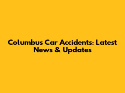 Columbus Car Accidents: Latest News & Updates