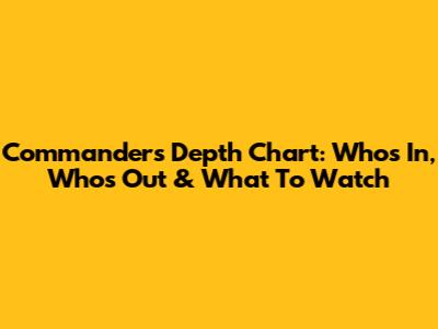Commanders Depth Chart: Who's In, Who's Out & What To Watch