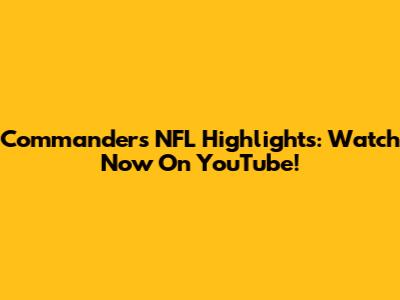Commanders NFL Highlights: Watch Now On YouTube!