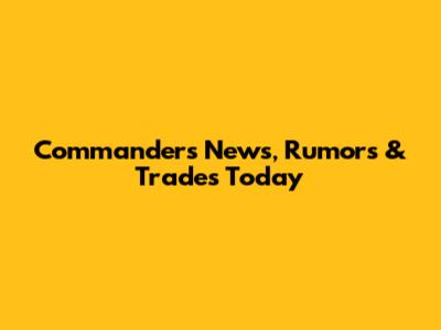 Commanders News, Rumors & Trades Today