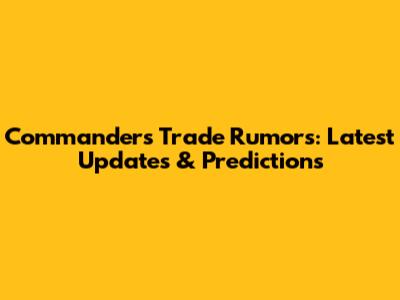 Commanders Trade Rumors: Latest Updates & Predictions