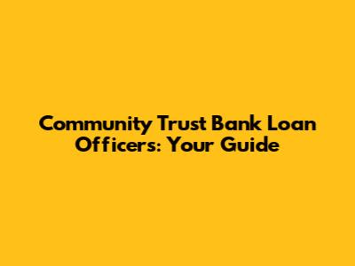 Community Trust Bank Loan Officers: Your Guide