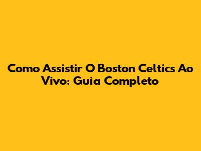 Como Assistir O Boston Celtics Ao Vivo: Guia Completo