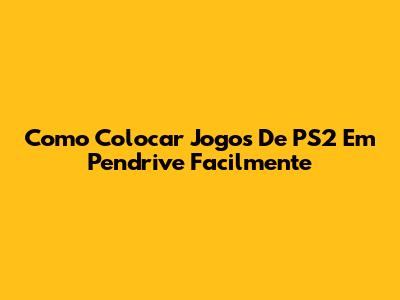 Como Colocar Jogos De PS2 Em Pendrive Facilmente