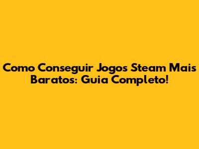 Como Conseguir Jogos Steam Mais Baratos: Guia Completo!