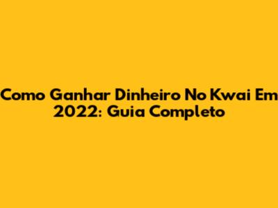 Como Ganhar Dinheiro No Kwai Em 2022: Guia Completo