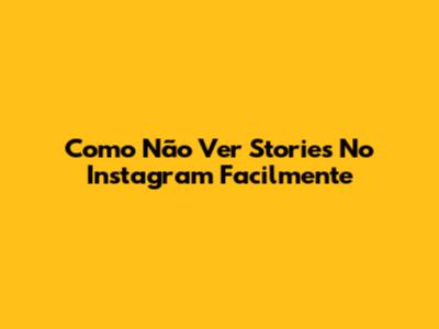 Como Não Ver Stories No Instagram Facilmente