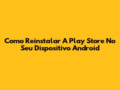 Como Reinstalar A Play Store No Seu Dispositivo Android