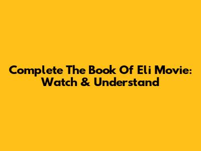 Complete 'The Book Of Eli' Movie: Watch & Understand