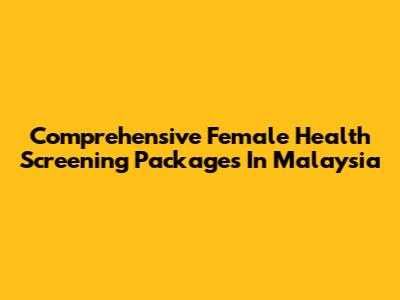 Comprehensive Female Health Screening Packages In Malaysia