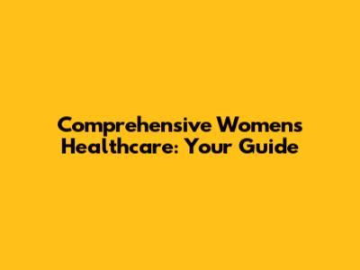 Comprehensive Women's Healthcare: Your Guide