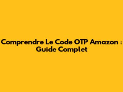 Comprendre Le Code OTP Amazon : Guide Complet