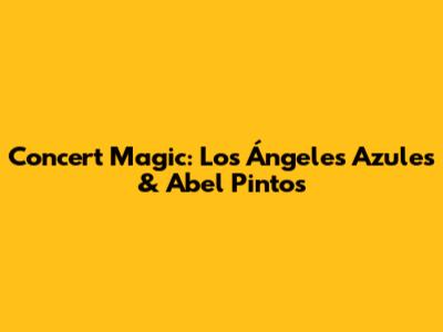 Concert Magic: Los Ángeles Azules & Abel Pintos