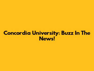 Concordia University: Buzz In The News!