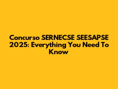 Concurso SERNECSE SEESAPSE 2025: Everything You Need To Know