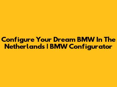 Configure Your Dream BMW In The Netherlands | BMW Configurator